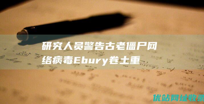 研究人员警告古老僵尸网络病毒Ebury卷土重