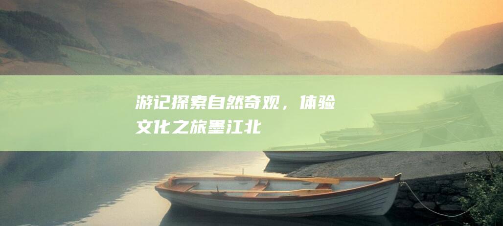 游记探索奇观，之旅墨江北