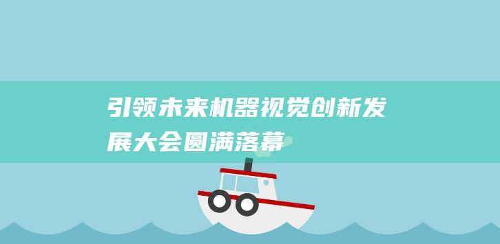 引领未来！机器视觉创新发展大会圆满落幕