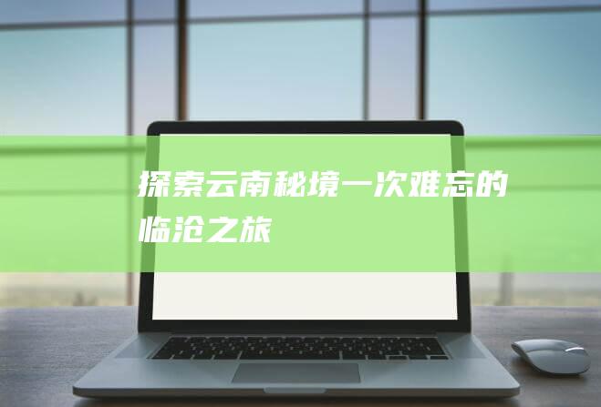 探索云南秘境：一次难忘的临沧之旅